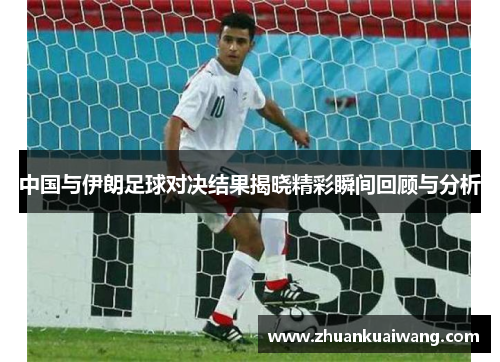 中国与伊朗足球对决结果揭晓精彩瞬间回顾与分析