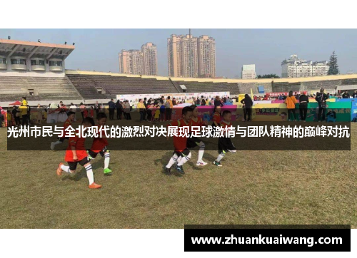 光州市民与全北现代的激烈对决展现足球激情与团队精神的巅峰对抗