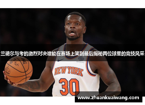 兰德尔与考的激烈对决谁能在赛场上笑到最后揭秘两位球星的竞技风采