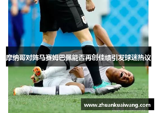 摩纳哥对阵马赛姆巴佩能否再创佳绩引发球迷热议