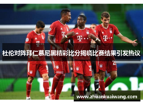 杜伦对阵拜仁慕尼黑精彩比分揭晓比赛结果引发热议